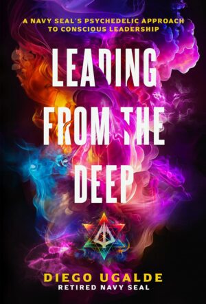 Leading From The Deep: A Navy SEAL’s Psychedelic Approach to Conscious Leadership